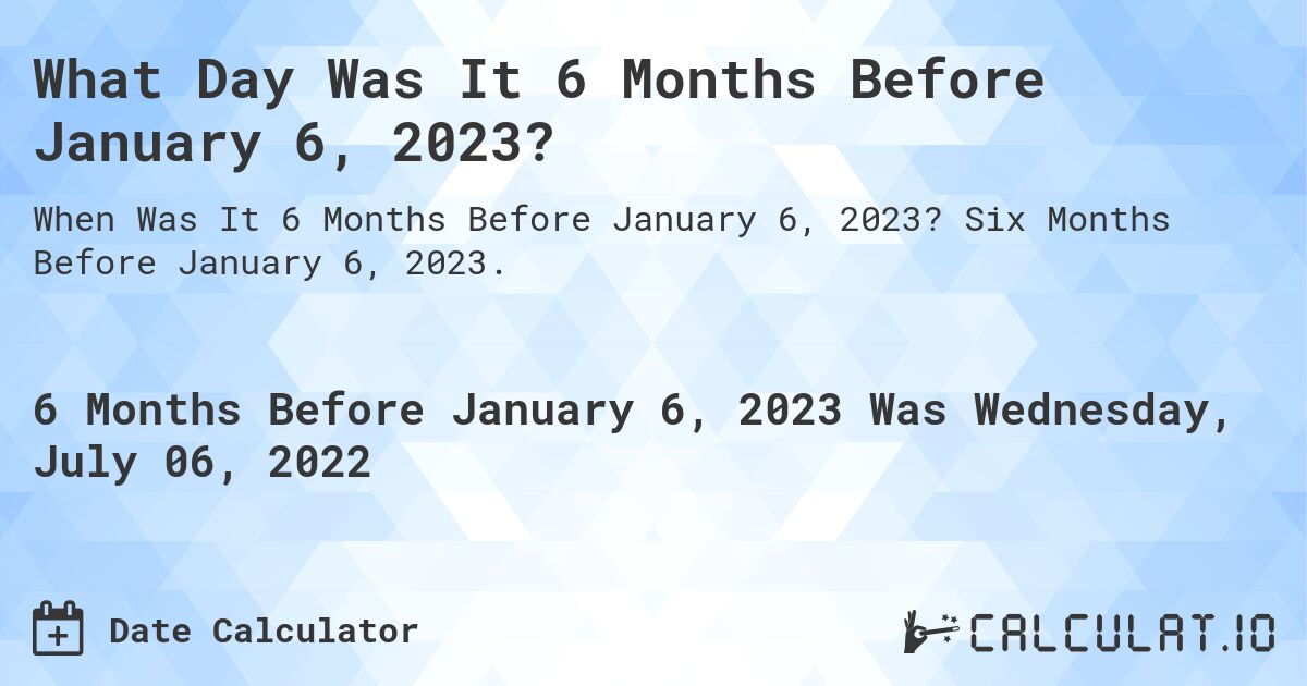 What Day Was It 6 Months Before January 6, 2023?. Six Months Before January 6, 2023.