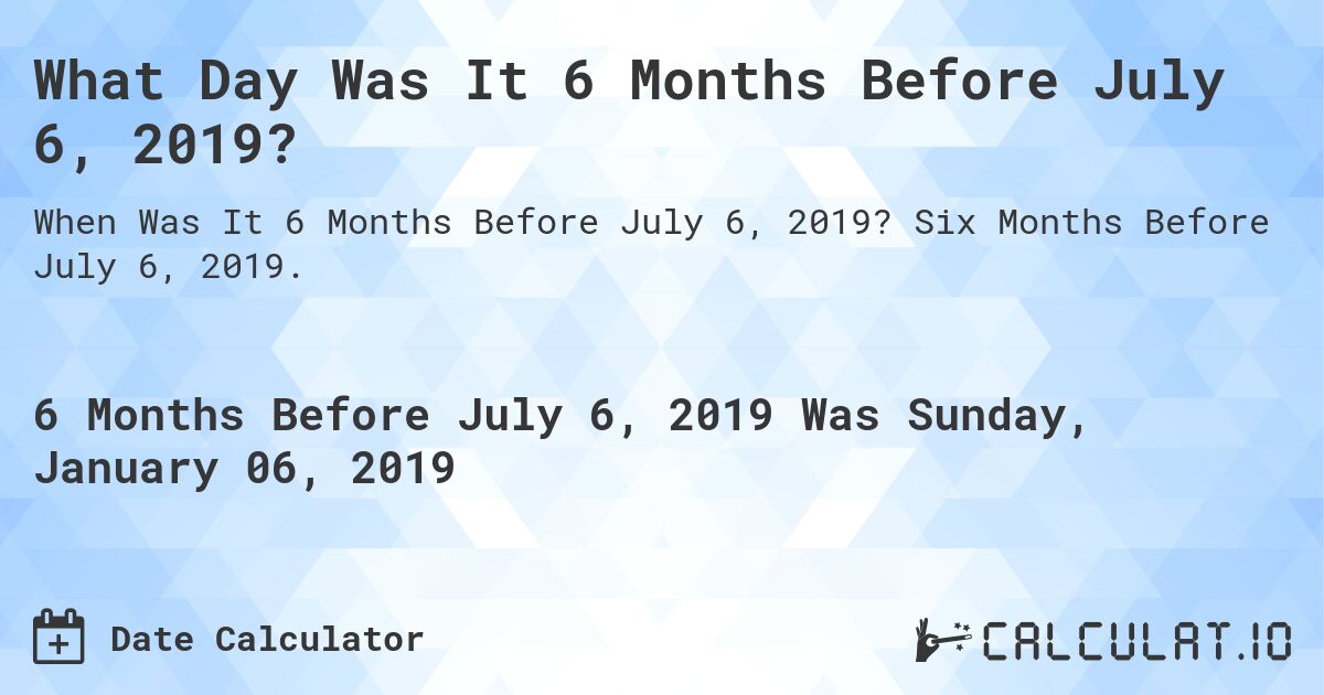 What Day Was It 6 Months Before July 6, 2019?. Six Months Before July 6, 2019.