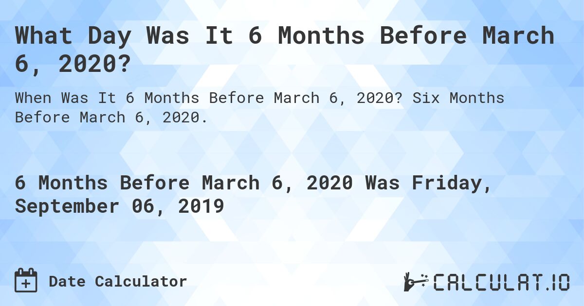 What Day Was It 6 Months Before March 6, 2020?. Six Months Before March 6, 2020.