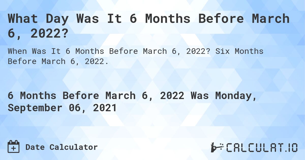 What Day Was It 6 Months Before March 6, 2022?. Six Months Before March 6, 2022.