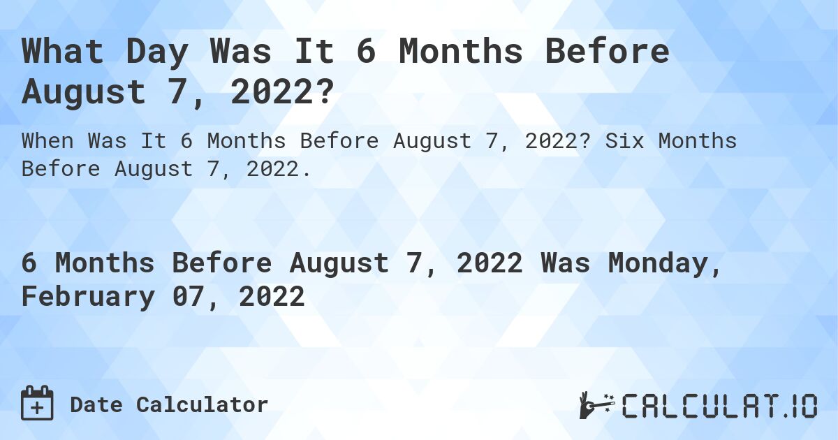 What Day Was It 6 Months Before August 7, 2022?. Six Months Before August 7, 2022.