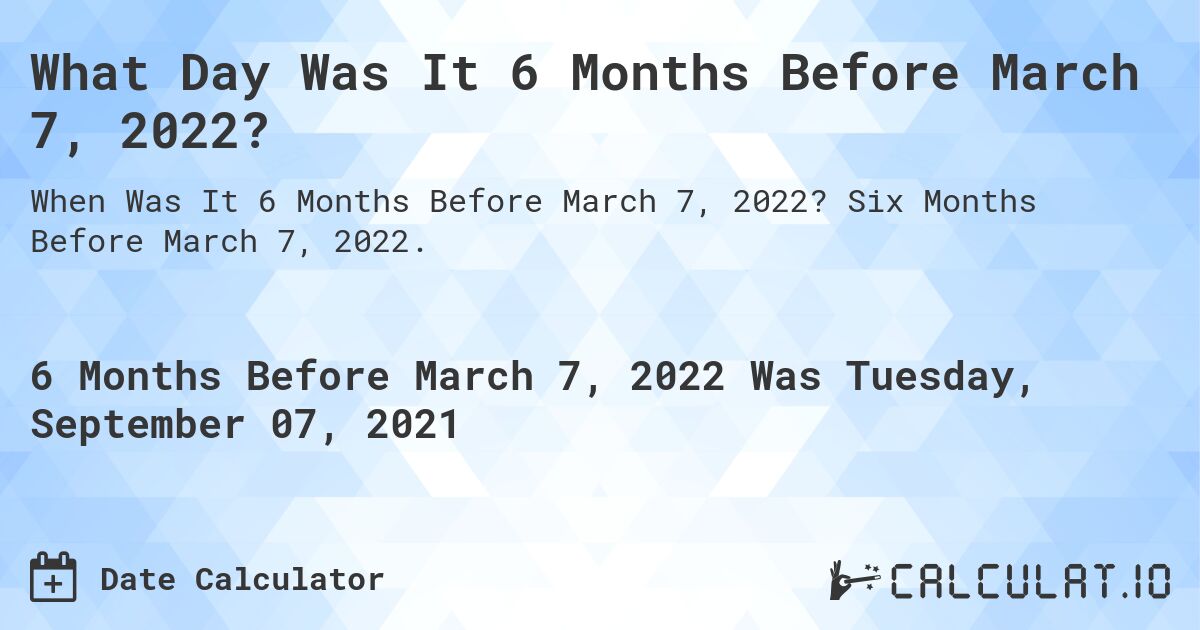 What Day Was It 6 Months Before March 7, 2022?. Six Months Before March 7, 2022.