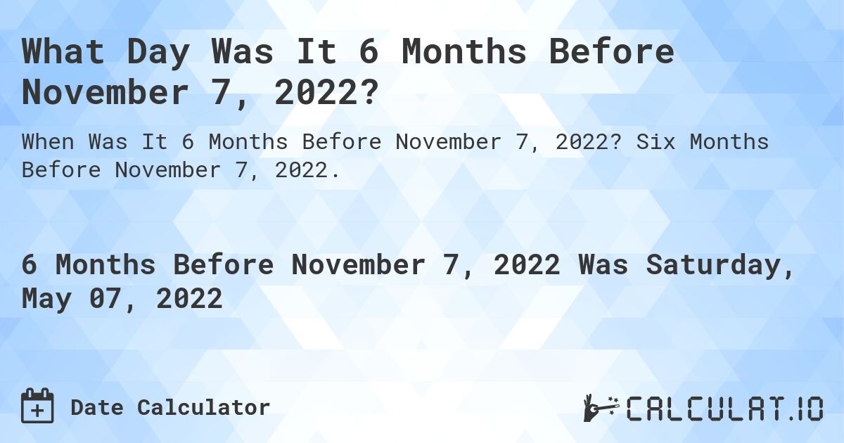 What Day Was It 6 Months Before November 7, 2022?. Six Months Before November 7, 2022.