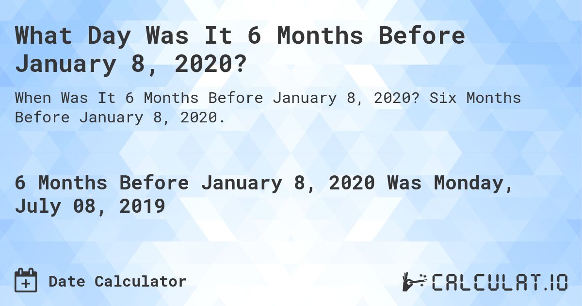 What Day Was It 6 Months Before January 8, 2020?. Six Months Before January 8, 2020.