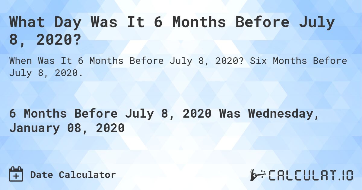 What Day Was It 6 Months Before July 8, 2020?. Six Months Before July 8, 2020.