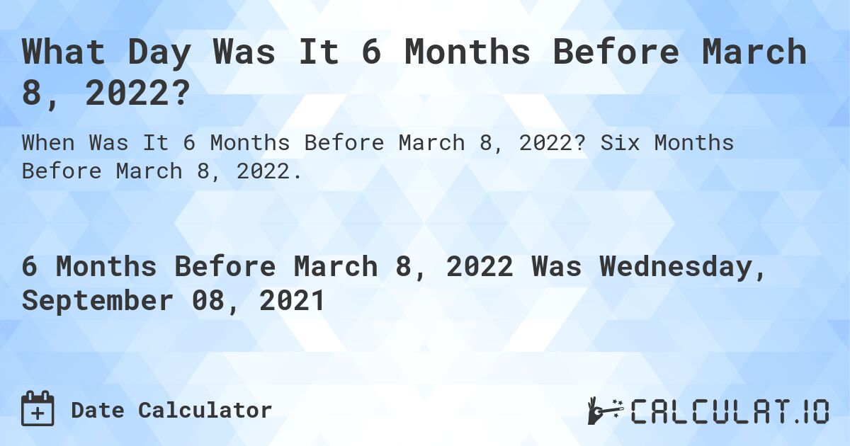 What Day Was It 6 Months Before March 8, 2022?. Six Months Before March 8, 2022.