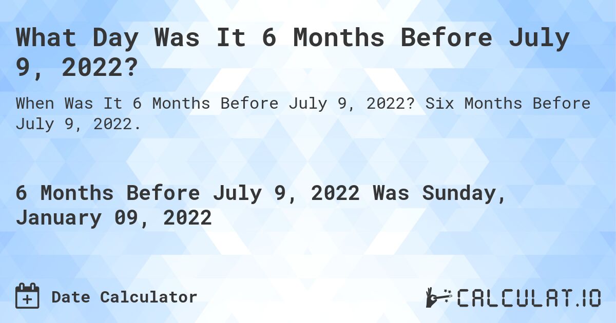 What Day Was It 6 Months Before July 9, 2022?. Six Months Before July 9, 2022.