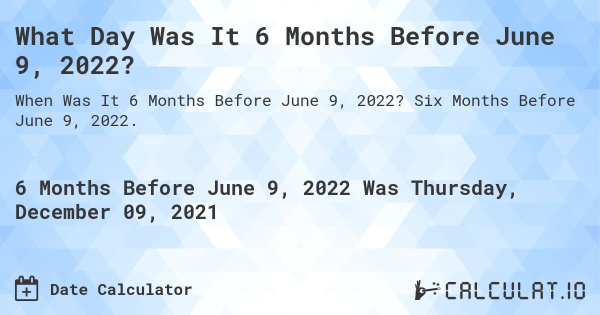 What Day Was It 6 Months Before June 9, 2022?. Six Months Before June 9, 2022.