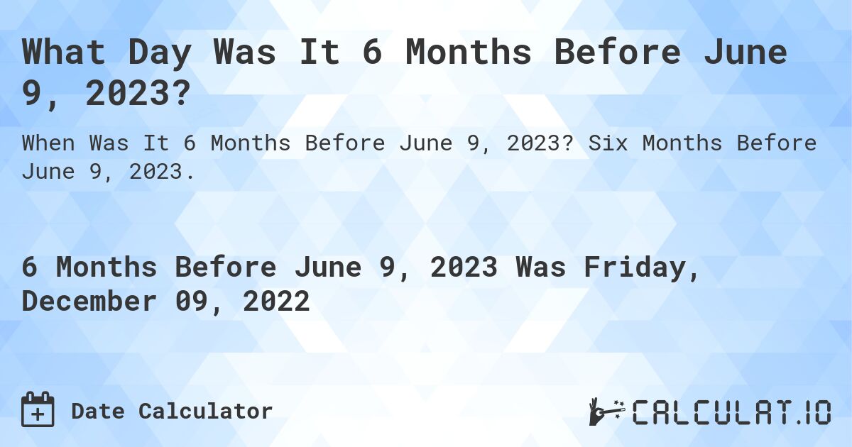What Day Was It 6 Months Before June 9, 2023?. Six Months Before June 9, 2023.