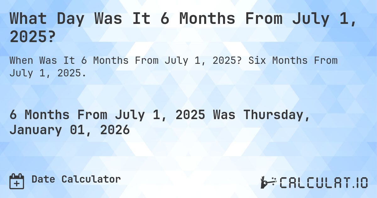What Day Was It 6 Months From July 1, 2025?. Six Months From July 1, 2025.