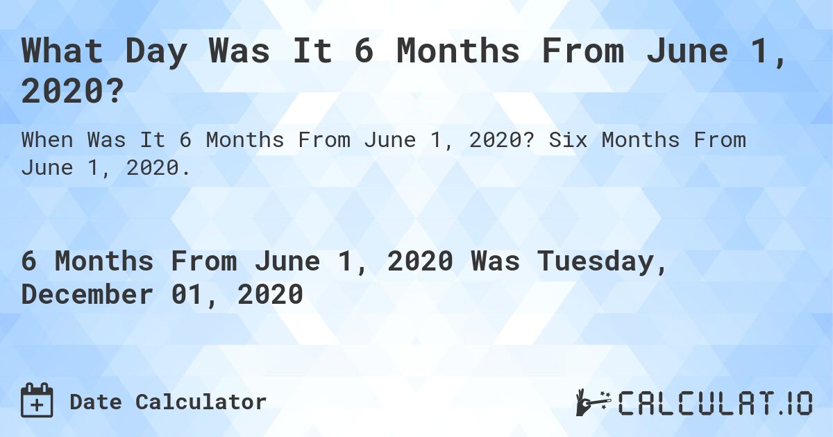 What Day Was It 6 Months From June 1, 2020?. Six Months From June 1, 2020.