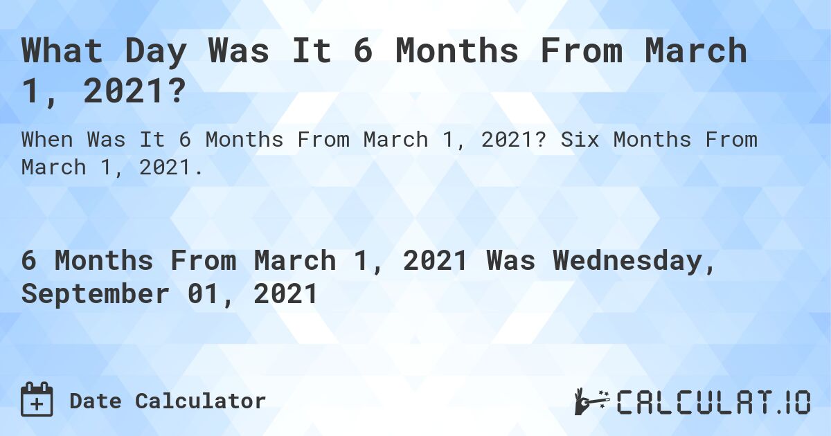 What Day Was It 6 Months From March 1, 2021?. Six Months From March 1, 2021.