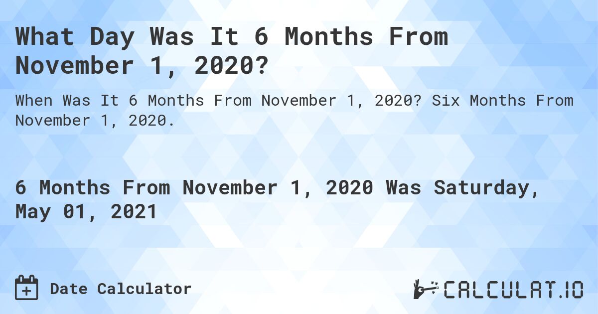 What Day Was It 6 Months From November 1, 2020?. Six Months From November 1, 2020.