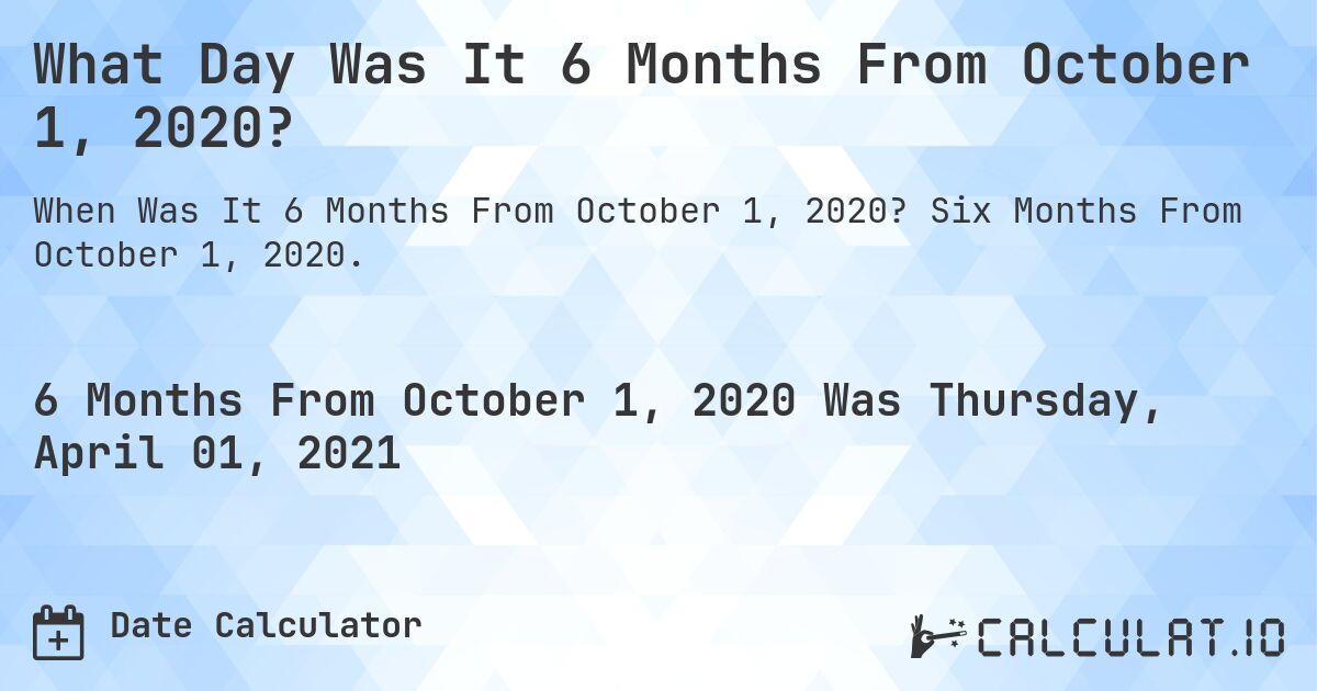 What Day Was It 6 Months From October 1, 2020?. Six Months From October 1, 2020.