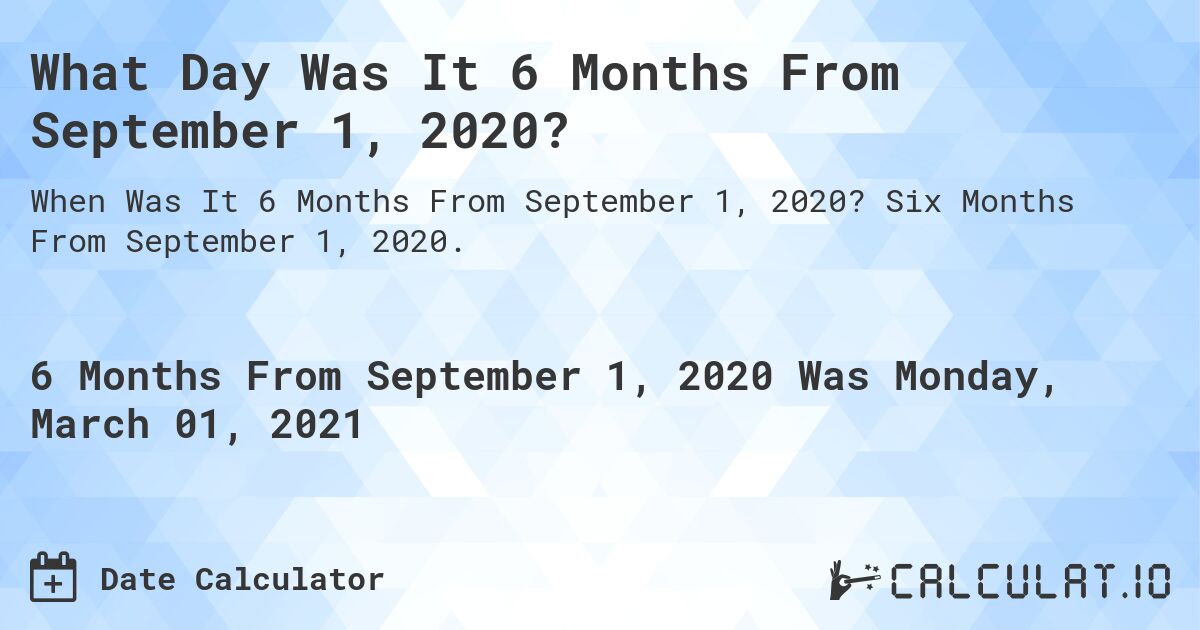 What Day Was It 6 Months From September 1, 2020?. Six Months From September 1, 2020.