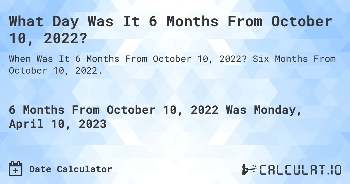 What Day Was It 6 Months From October 10, 2022?. Six Months From October 10, 2022.