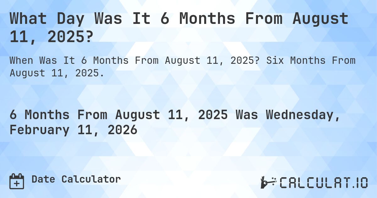 What Day Was It 6 Months From August 11, 2025?. Six Months From August 11, 2025.