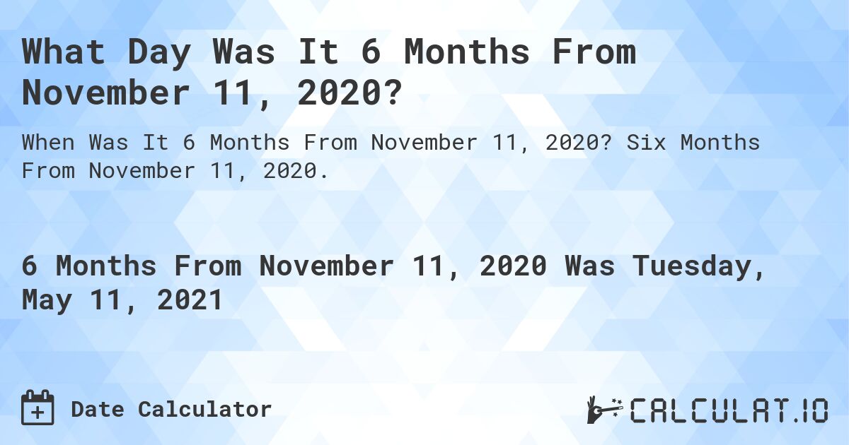 What Day Was It 6 Months From November 11, 2020?. Six Months From November 11, 2020.