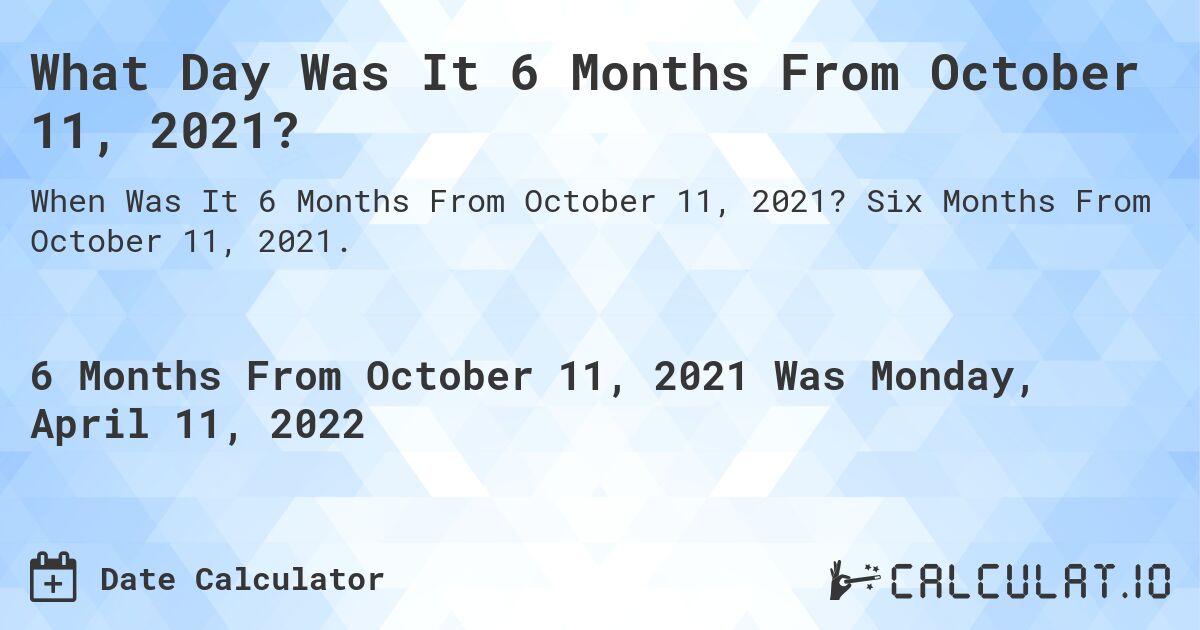 What Day Was It 6 Months From October 11, 2021?. Six Months From October 11, 2021.