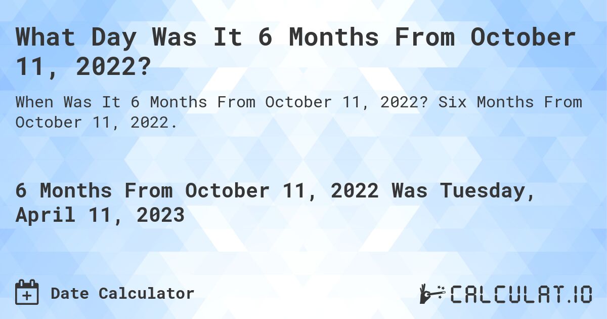 What Day Was It 6 Months From October 11, 2022?. Six Months From October 11, 2022.