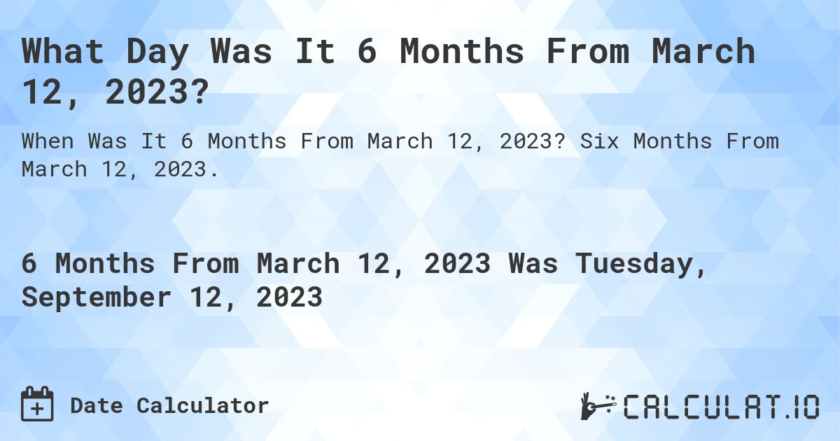 What Day Was It 6 Months From March 12, 2023?. Six Months From March 12, 2023.
