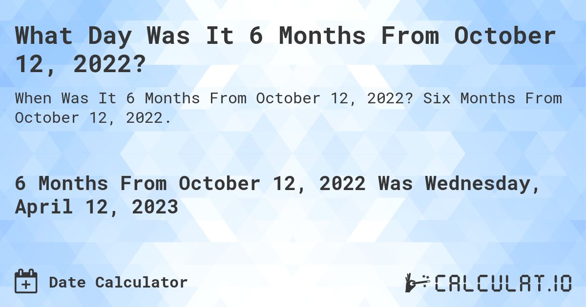 What Day Was It 6 Months From October 12, 2022?. Six Months From October 12, 2022.