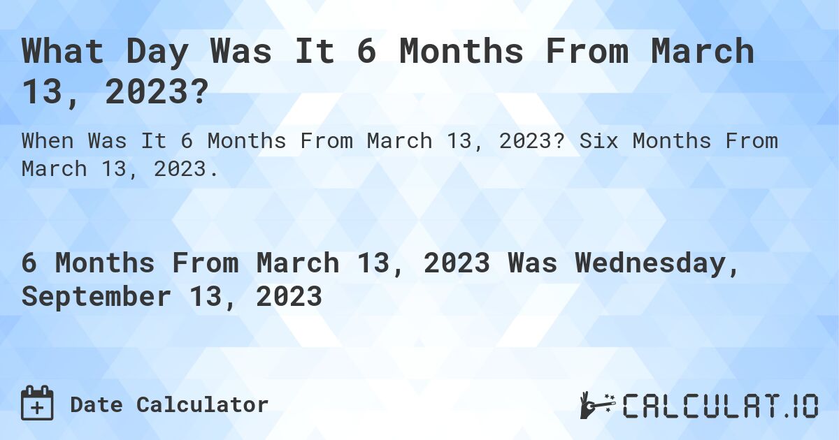 What Day Was It 6 Months From March 13, 2023?. Six Months From March 13, 2023.