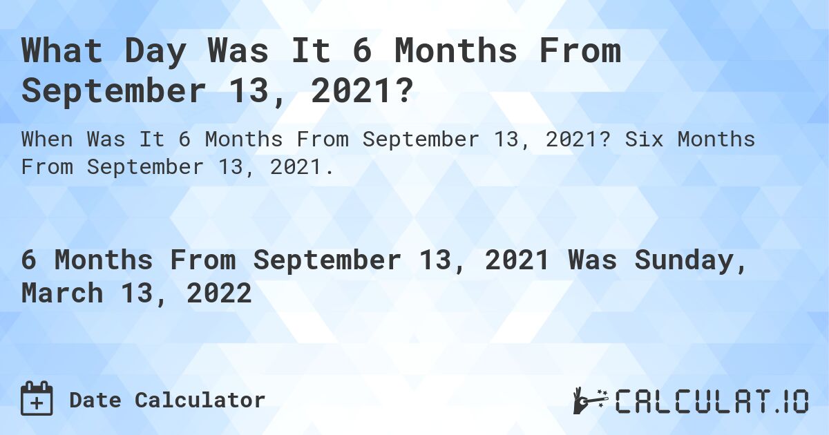 What Day Was It 6 Months From September 13, 2021?. Six Months From September 13, 2021.