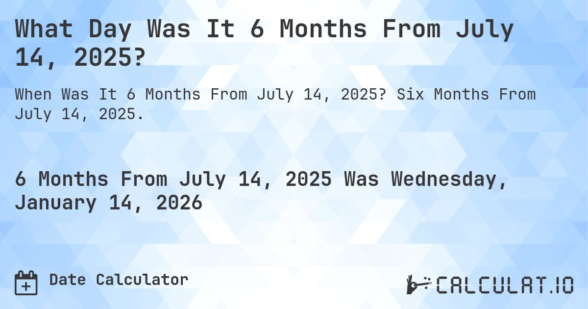 What Day Was It 6 Months From July 14, 2025?. Six Months From July 14, 2025.