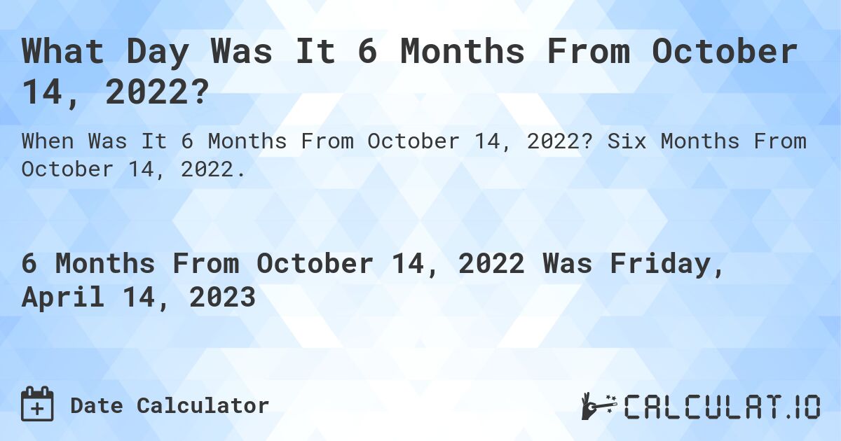 What Day Was It 6 Months From October 14, 2022?. Six Months From October 14, 2022.