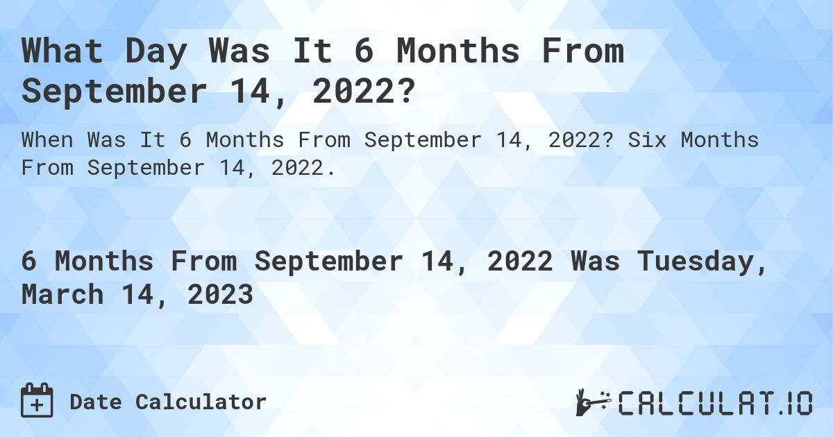 What Day Was It 6 Months From September 14, 2022?. Six Months From September 14, 2022.