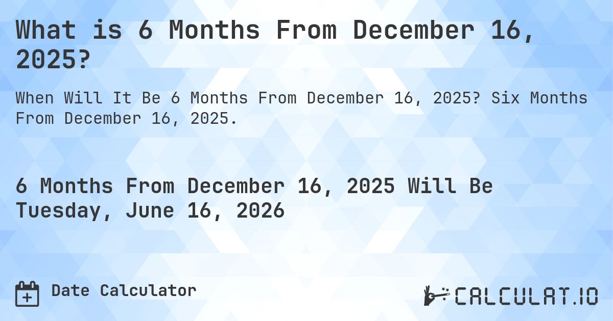 What is 6 Months From December 16, 2025?. Six Months From December 16, 2025.