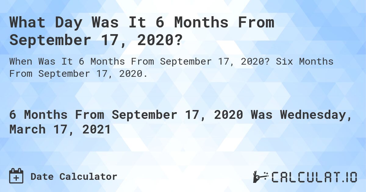 What Day Was It 6 Months From September 17, 2020?. Six Months From September 17, 2020.