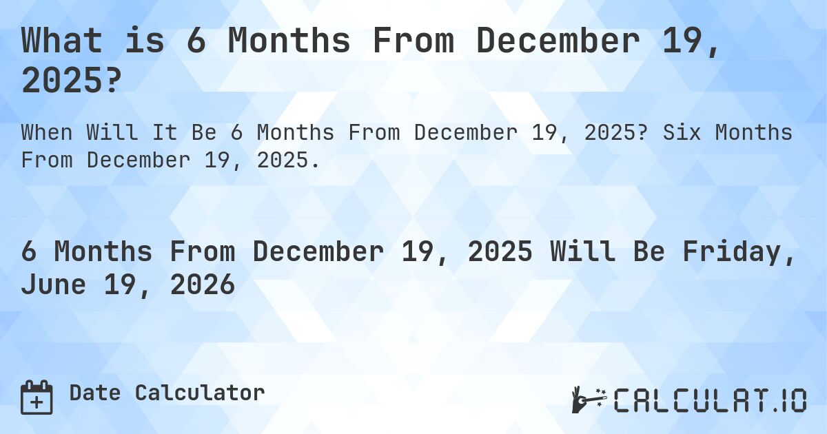 What is 6 Months From December 19, 2025?. Six Months From December 19, 2025.