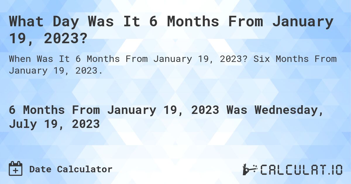 What Day Was It 6 Months From January 19, 2023?. Six Months From January 19, 2023.