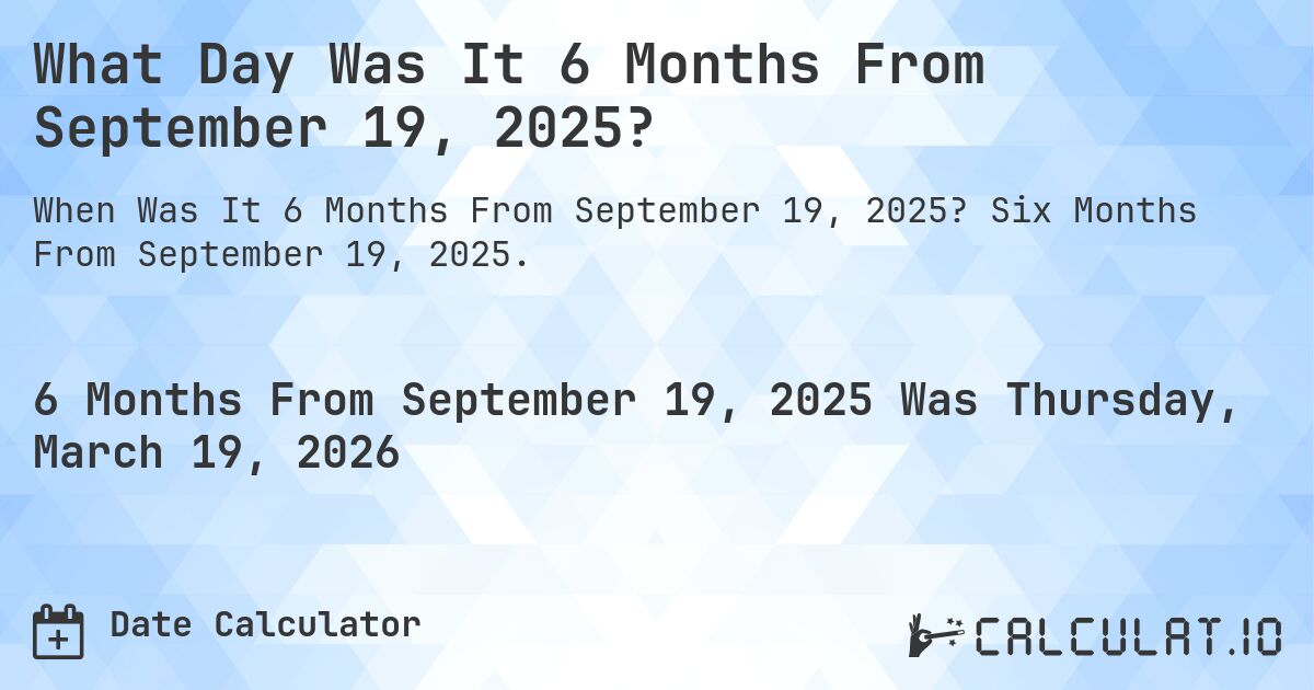 What Day Was It 6 Months From September 19, 2025?. Six Months From September 19, 2025.