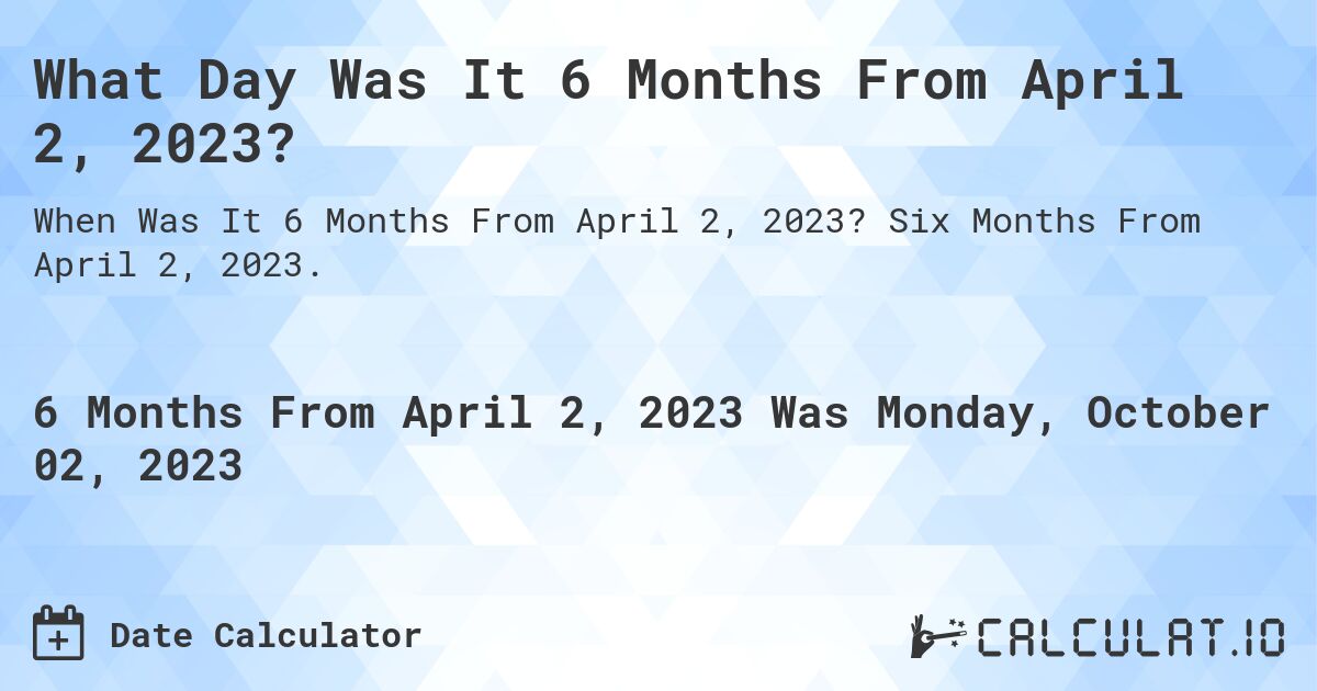 What Day Was It 6 Months From April 2, 2023?. Six Months From April 2, 2023.