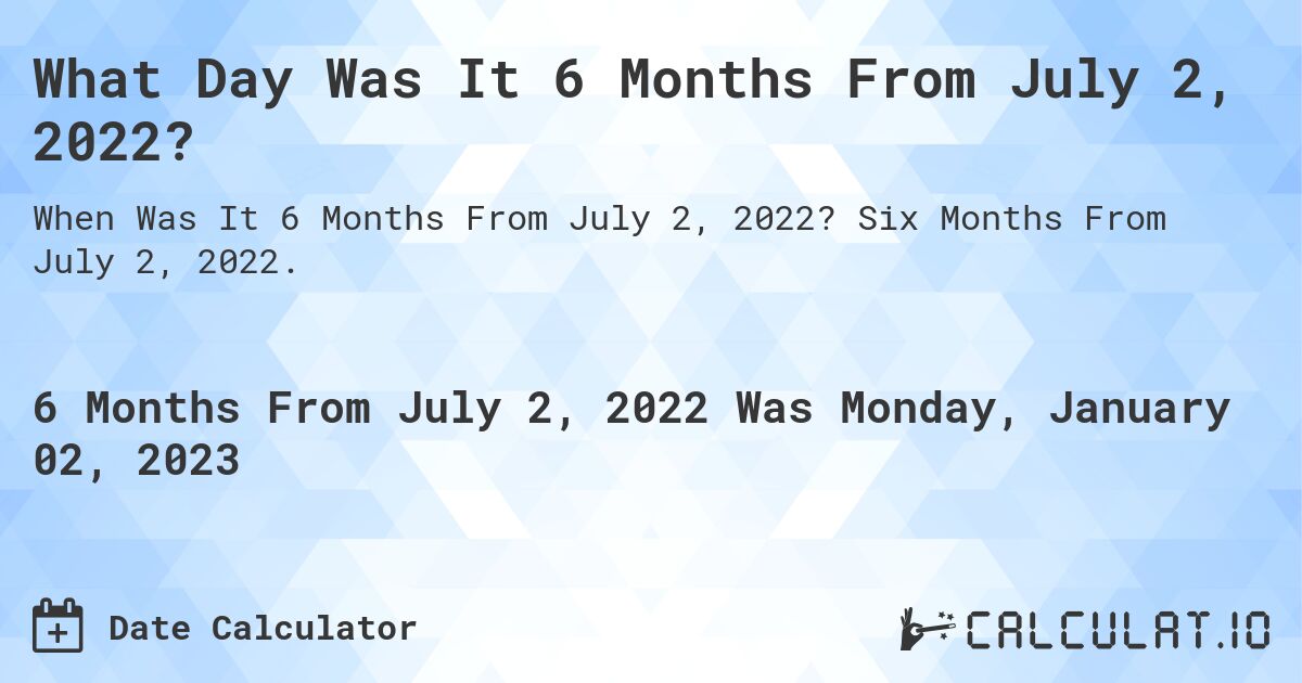 What Day Was It 6 Months From July 2, 2022?. Six Months From July 2, 2022.