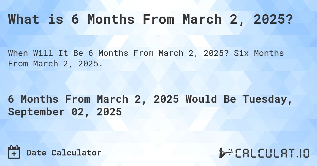 What is 6 Months From March 2, 2025?. Six Months From March 2, 2025.