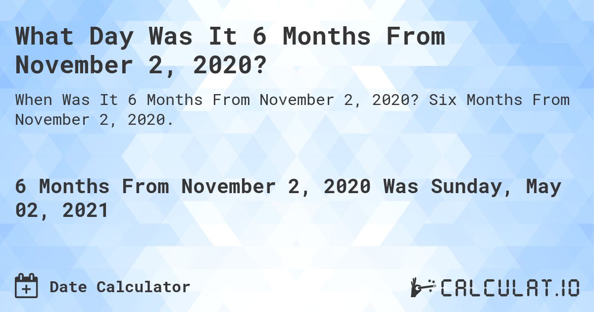 What Day Was It 6 Months From November 2, 2020?. Six Months From November 2, 2020.