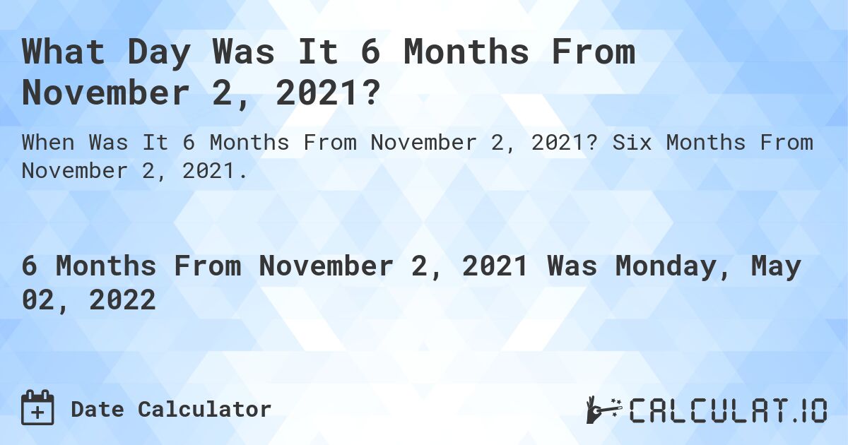 What Day Was It 6 Months From November 2, 2021?. Six Months From November 2, 2021.
