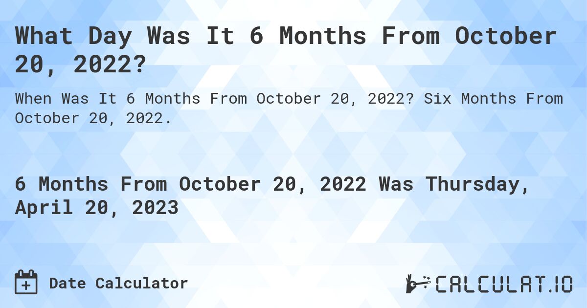 What Day Was It 6 Months From October 20, 2022?. Six Months From October 20, 2022.