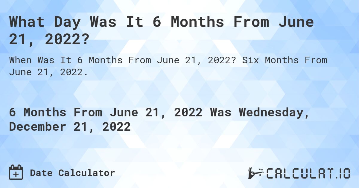 What Day Was It 6 Months From June 21, 2022?. Six Months From June 21, 2022.