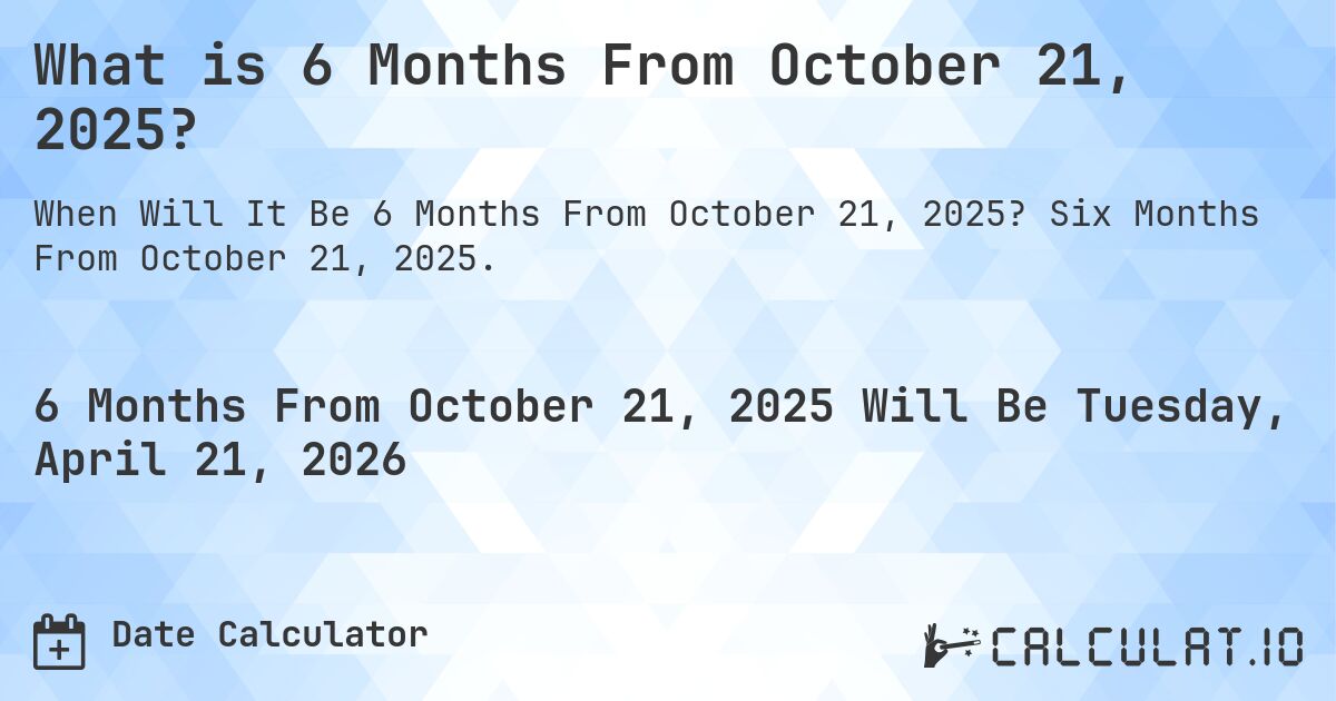 What is 6 Months From October 21, 2025?. Six Months From October 21, 2025.