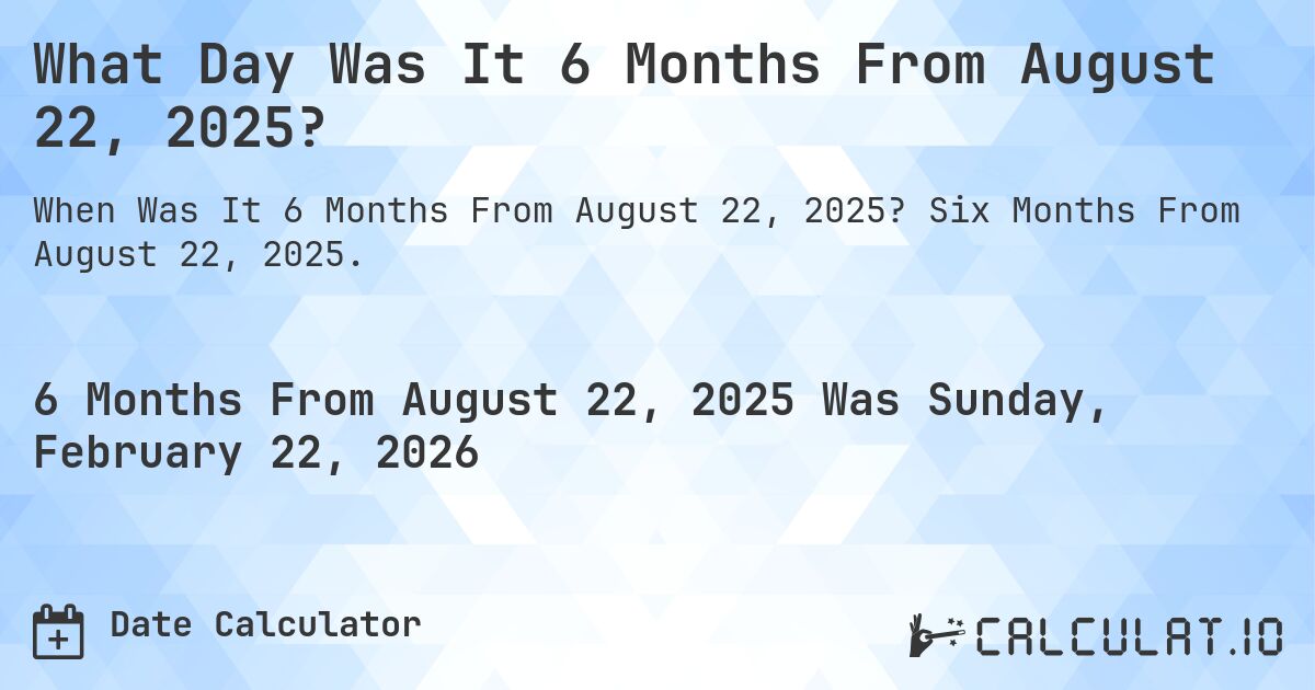 What Day Was It 6 Months From August 22, 2025?. Six Months From August 22, 2025.