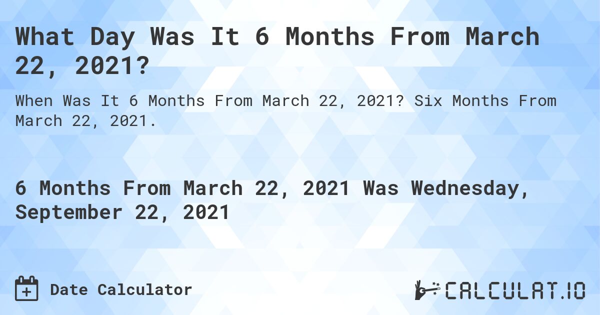 What Day Was It 6 Months From March 22, 2021?. Six Months From March 22, 2021.