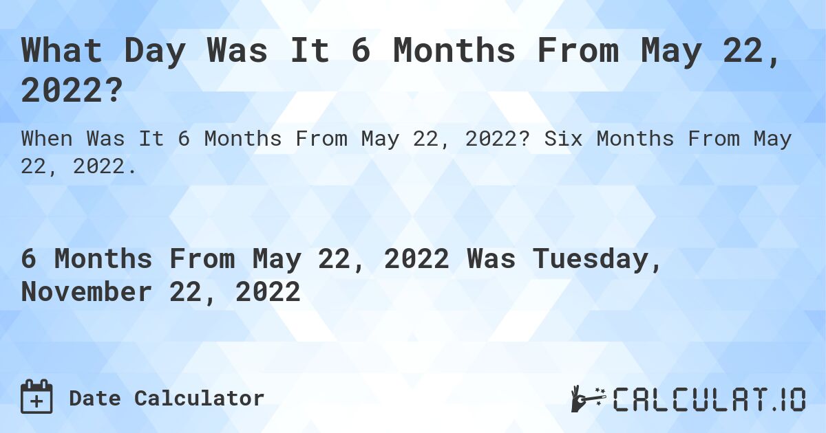 What Day Was It 6 Months From May 22, 2022?. Six Months From May 22, 2022.