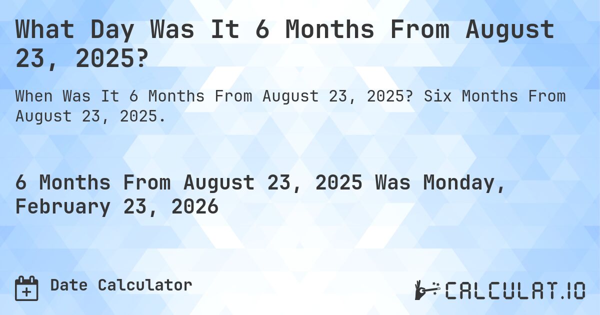 What Day Was It 6 Months From August 23, 2025?. Six Months From August 23, 2025.