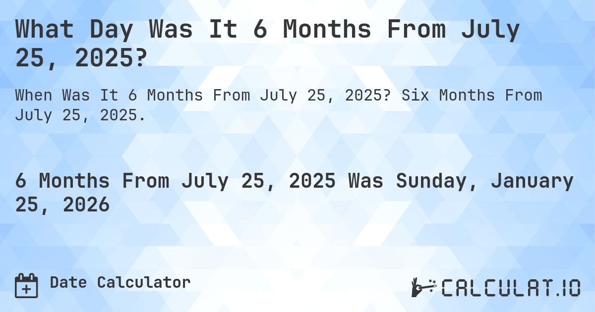 What Day Was It 6 Months From July 25, 2025?. Six Months From July 25, 2025.