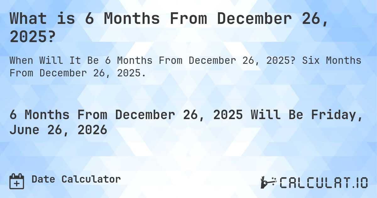 What is 6 Months From December 26, 2025?. Six Months From December 26, 2025.